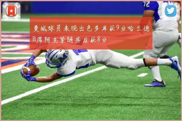 曼城球员表现出色多库获9分哈兰德B席阿克紧随其后获8分