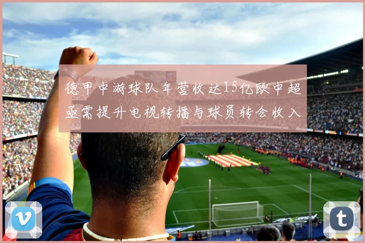 德甲中游球队年营收达15亿欧中超亟需提升电视转播与球员转会收入