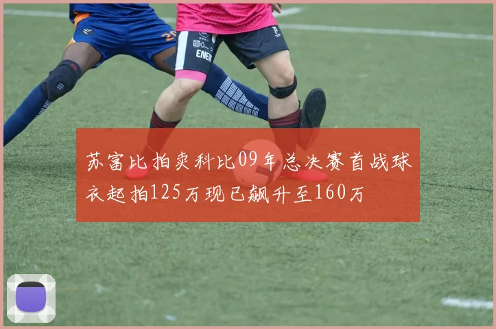 苏富比拍卖科比09年总决赛首战球衣起拍125万现已飙升至160万
