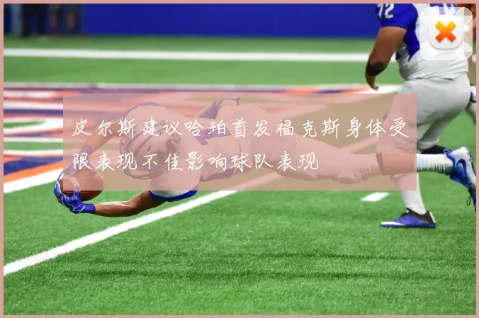 皮尔斯建议哈珀首发福克斯身体受限表现不佳影响球队表现