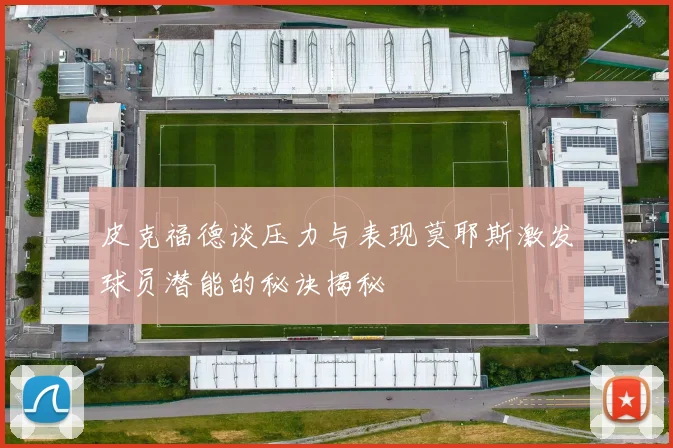 皮克福德谈压力与表现莫耶斯激发球员潜能的秘诀揭秘